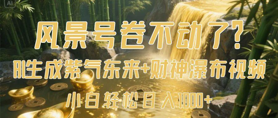 风景号卷不动了？AI一键生成紫气东来+财神瀑布视频，小白轻松日入1000+-玖儿的学习笔记