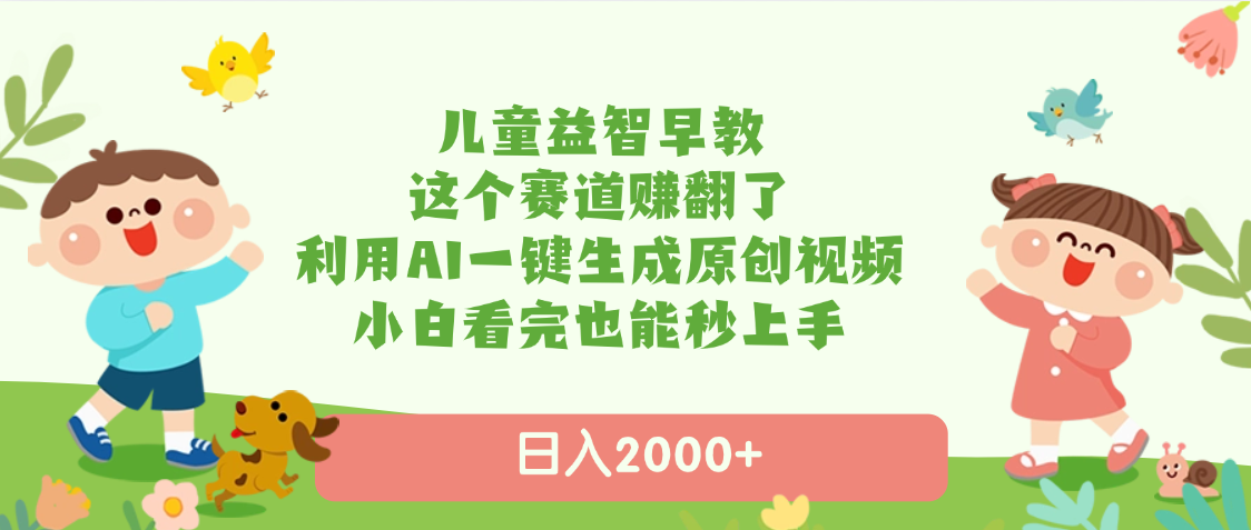 儿童益智早教，这个赛道赚翻了，利用AI一键生成原创视频，日入2000+，小白看完也能秒上手-玖儿的学习笔记
