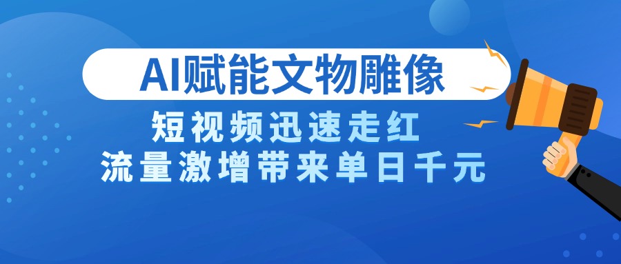 AI技术赋能文物雕像创作，短视频迅速走红，流量激增带来单日千元-玖儿的学习笔记