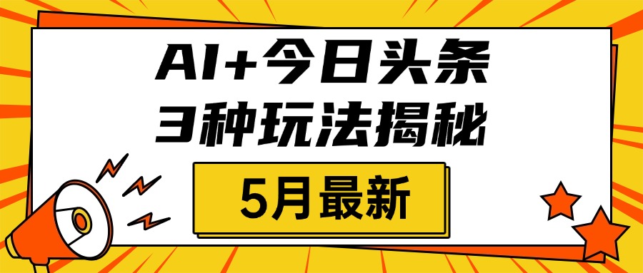 AI+今日头条三种玩法揭秘，2025年5月最新，照搬流程次日见收益-玖儿的学习笔记