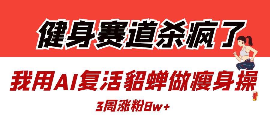 健身赛道杀疯了？我用AI复活貂蝉做瘦身操，3周涨粉8W-玖儿的学习笔记