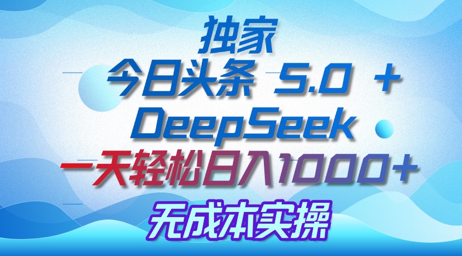 独家揭秘：今日头条 5.0 和 DeepSeek，无成本日入 1000 + 的实操秘诀-玖儿的学习笔记