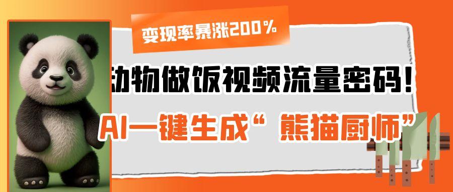 动物做饭视频流量密码！AI一键生成“熊猫厨师”，变现率暴涨200%-玖儿的学习笔记
