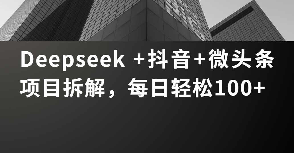 Deepseek +抖音 微头条项目拆解，每日轻松100+-玖儿的学习笔记