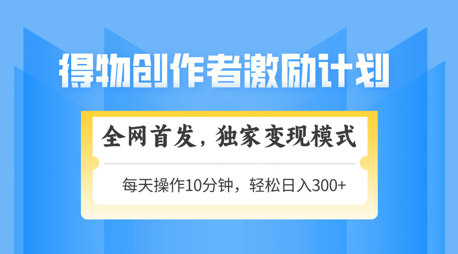 得物创作者激励，独家变现模式，轻松上手，日入3张+ 可矩阵、可放大-玖儿的学习笔记