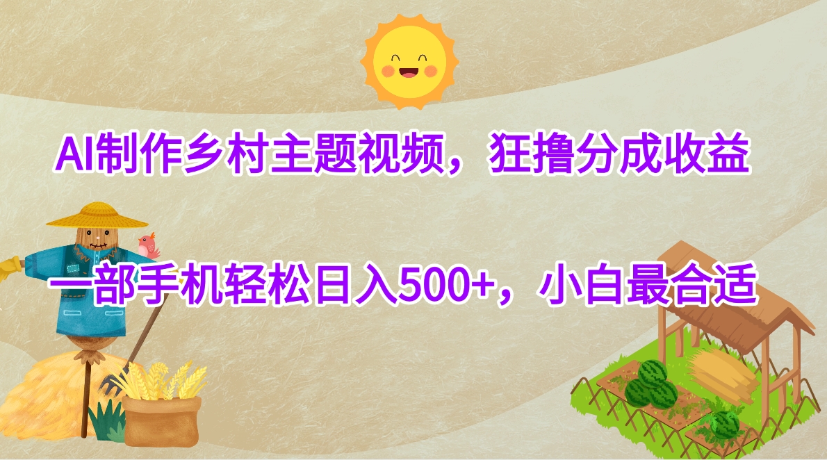 AI制作乡村主题视频，狂撸分成收益，一部手机轻松日入500+，小白最合适-玖儿的学习笔记