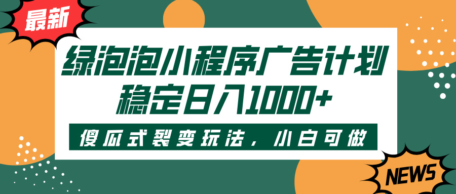 绿泡泡小程序广告计划，傻瓜式裂变玩法，稳定日入1000+-玖儿的学习笔记