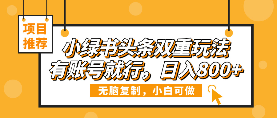 小绿书头条双重玩法，有账号就行，日入800+-玖儿的学习笔记