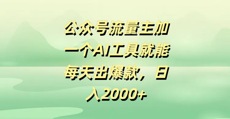 公众号流量主加一个AI工具就能每天出爆款，日入2000+-玖儿的学习笔记