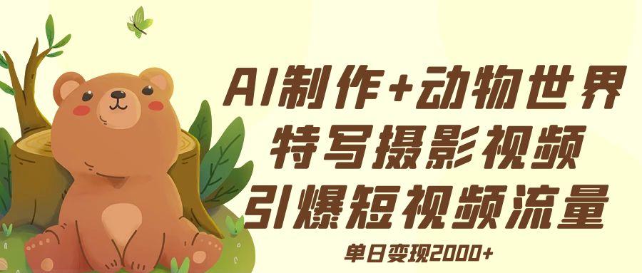 AI制作动物世界特写摄影视频+引爆短视频流量+单日变现2000+-玖儿的学习笔记