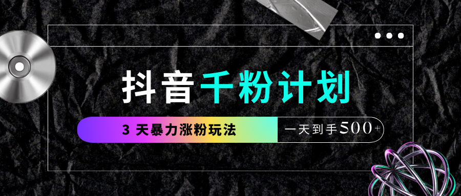 抖音千粉计划，最新玩法三天暴力涨千粉，一天到手500元+-玖儿的学习笔记