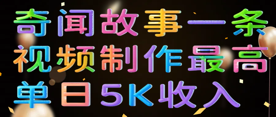 奇闻故事一条视频制作最高单日5K收入-玖儿的学习笔记