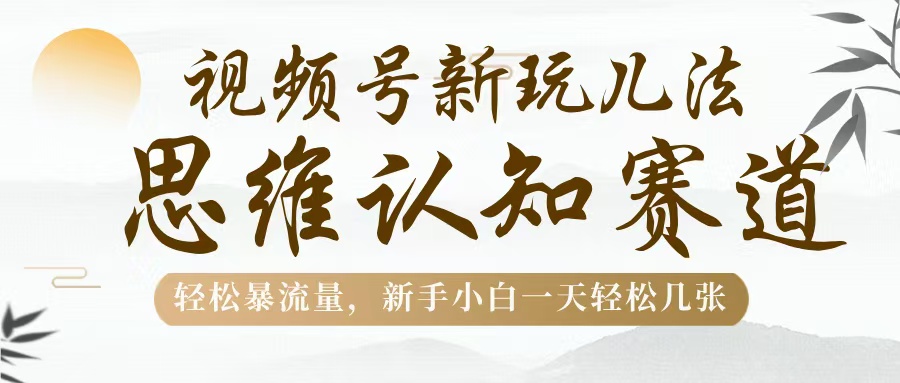 视频号新玩儿法，思维认知赛道，轻松暴流量，新手小白一天几张-玖儿的学习笔记