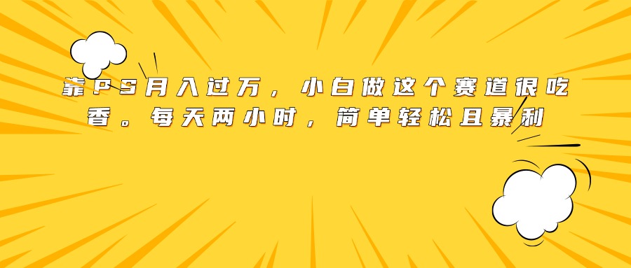 靠PS月入过万，小白做这个赛道很吃香。每天两小时，简单轻松且暴利-玖儿的学习笔记