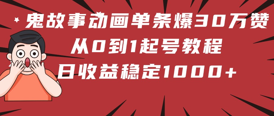 鬼故事动画单条爆30万赞！从0到1起号教程 日收益稳定1000+-玖儿的学习笔记