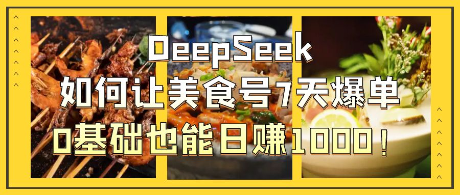 DeepSeek如何让美食号7天爆单，0基础也能日赚1000！-玖儿的学习笔记