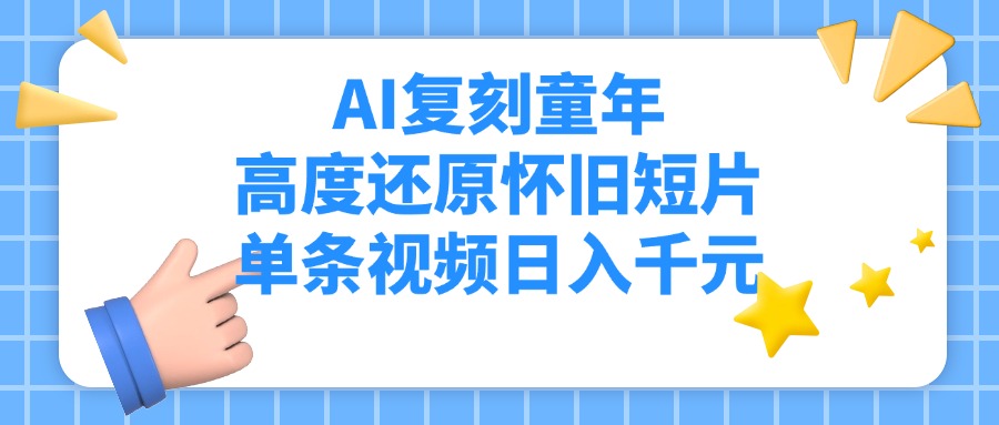 AI复刻童年，高度还原怀旧短片，单条视频日入千元-玖儿的学习笔记
