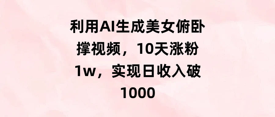 利用AI生成美女俯卧撑视频，10天涨粉1w，实现日收入破1000-玖儿的学习笔记