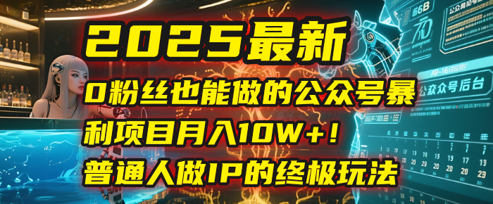 2025最新0粉丝也能做的公众号暴利项目，月入10W+！普通人做IP的终极玩法-玖儿的学习笔记