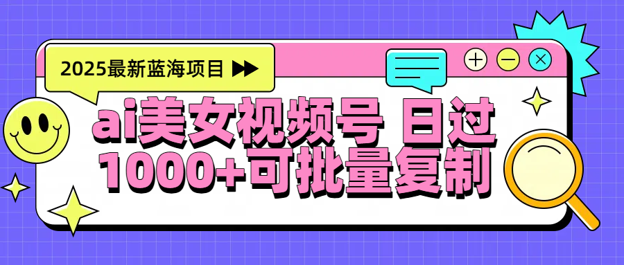 2025年最新蓝海项目 ai美女视频号 日入1000＋ 可批量复制-玖儿的学习笔记