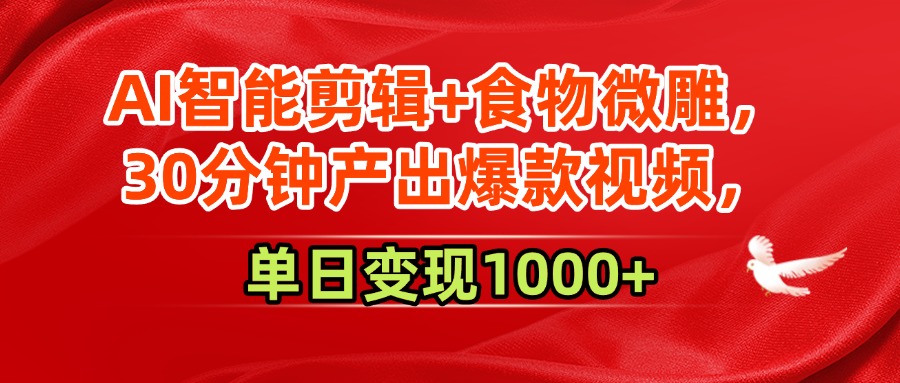 AI智能剪辑+食物微雕，30分钟产出爆款视频，单日变现1000+-玖儿的学习笔记