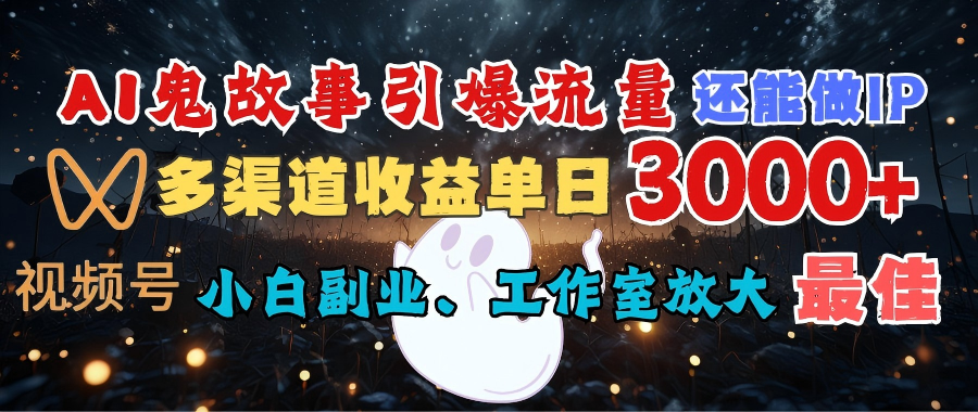 AI鬼故事引爆流量 还能做IP，视频号多渠道收益单日3000+，小白副业、工作室放大的最佳选择-玖儿的学习笔记