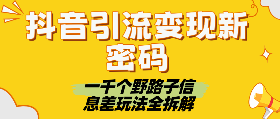 抖音引流变现新密码！一千个野路子信息差玩法全拆解-玖儿的学习笔记