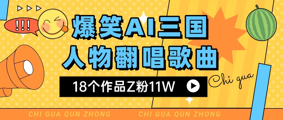 爆笑三国AI翻唱歌曲 18个作品Z粉11W 流量变现超简单-玖儿的学习笔记