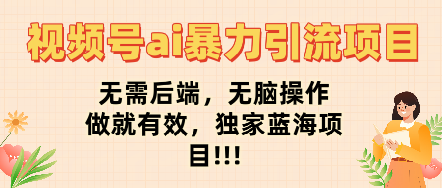 视频号ai暴力引流项目，无需后端，无脑操作，做就有效，独家蓝海项目!!!-玖儿的学习笔记