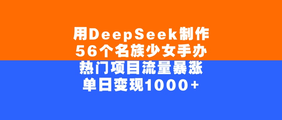 用DeepSeek制作56个名族少女手办，单日变现1000+，热门项目流量暴涨-玖儿的学习笔记