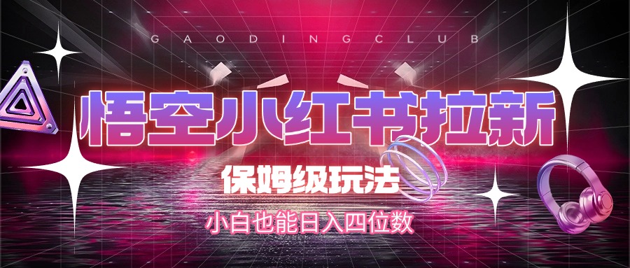 悟空小红书拉新，保姆级玩法，小白也能日入四位数-玖儿的学习笔记