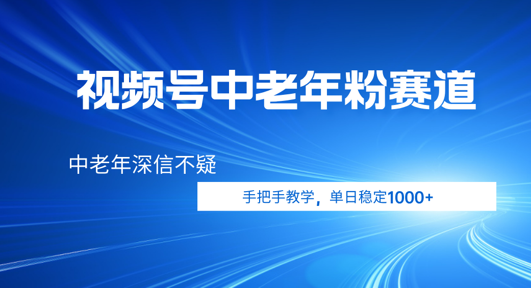 视频号小众中老年粉赛道，中老年深信不疑，手把手教学，新号稳定突破1000+-玖儿的学习笔记