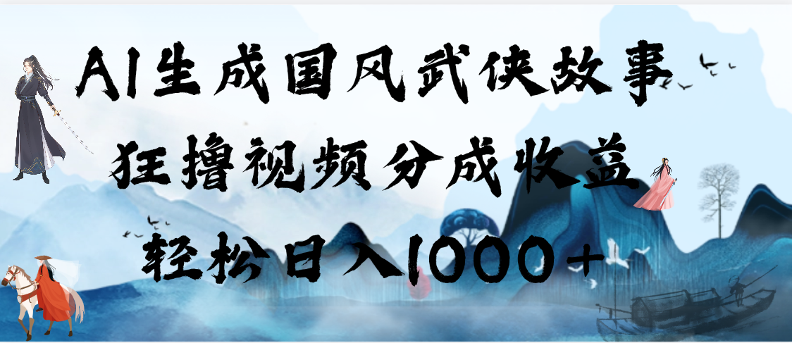 AI生成国风武侠故事，狂撸视频分成收益，轻松日入1000+【可多平台分发】-玖儿的学习笔记