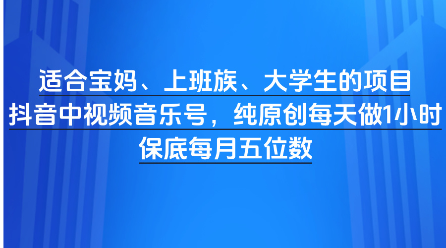 适合宝妈、上班族、大学生的项目，抖音中视频音乐号，纯原创每天做1小时，保底每月五位数-玖儿的学习笔记