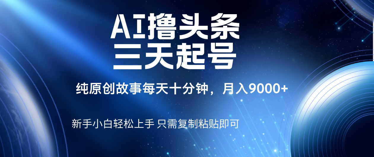AI撸头条三天起号，纯原创情感故事，每天10分钟月入9000＋-玖儿的学习笔记