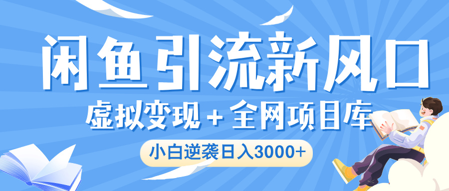 闲鱼引流新风口，虚拟变现＋全网项目库，小白逆袭日入 3000+-玖儿的学习笔记