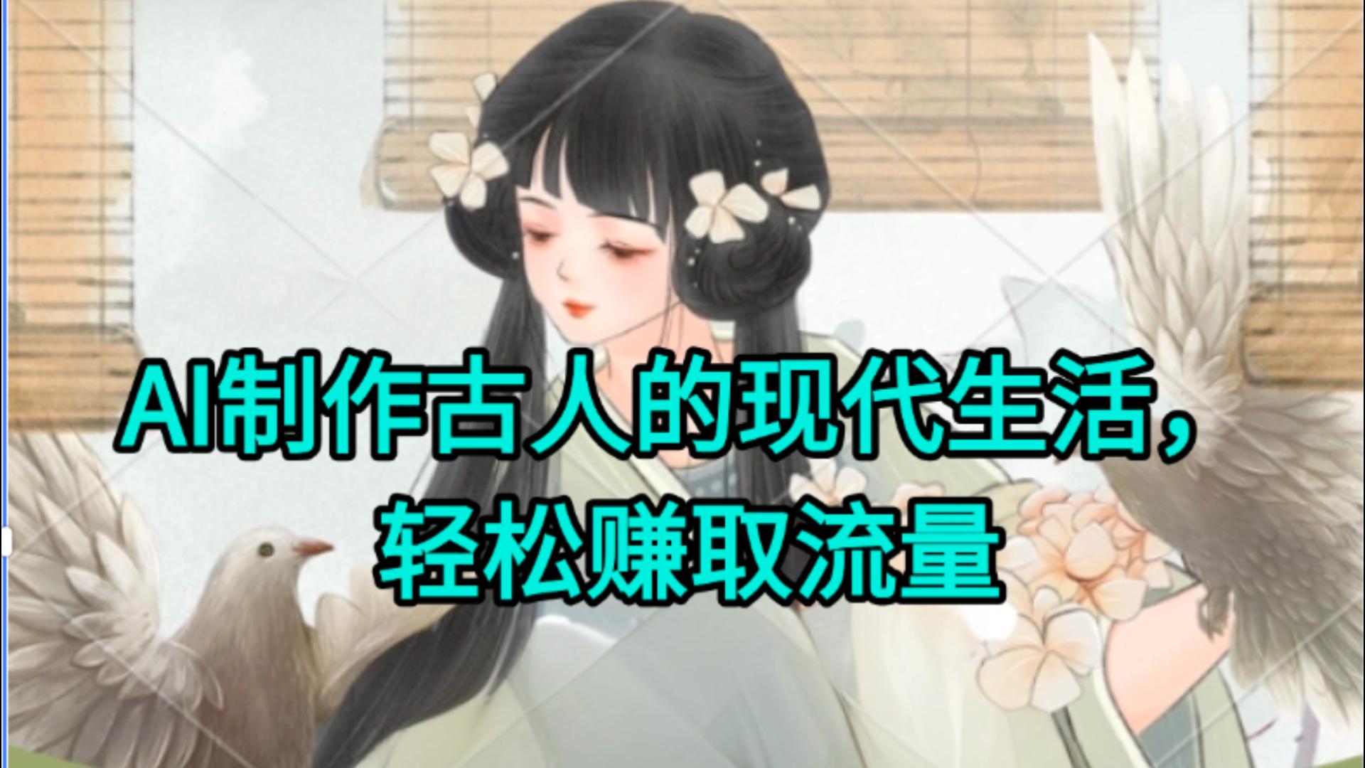 AI制作古人现代生活视频，搞笑好玩，轻松赚流量-玖儿的学习笔记