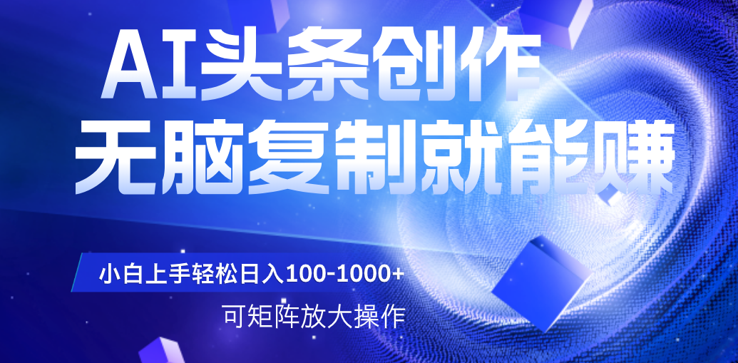 AI头条文章创作，无脑复制粘贴就能赚，小白轻松上手稳定日入100-1000+   可矩阵操作-玖儿的学习笔记