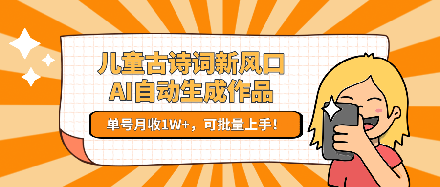 亲测儿童古诗词新风口！AI自动生成作品，单号月收1W+，可批量上手！-玖儿的学习笔记