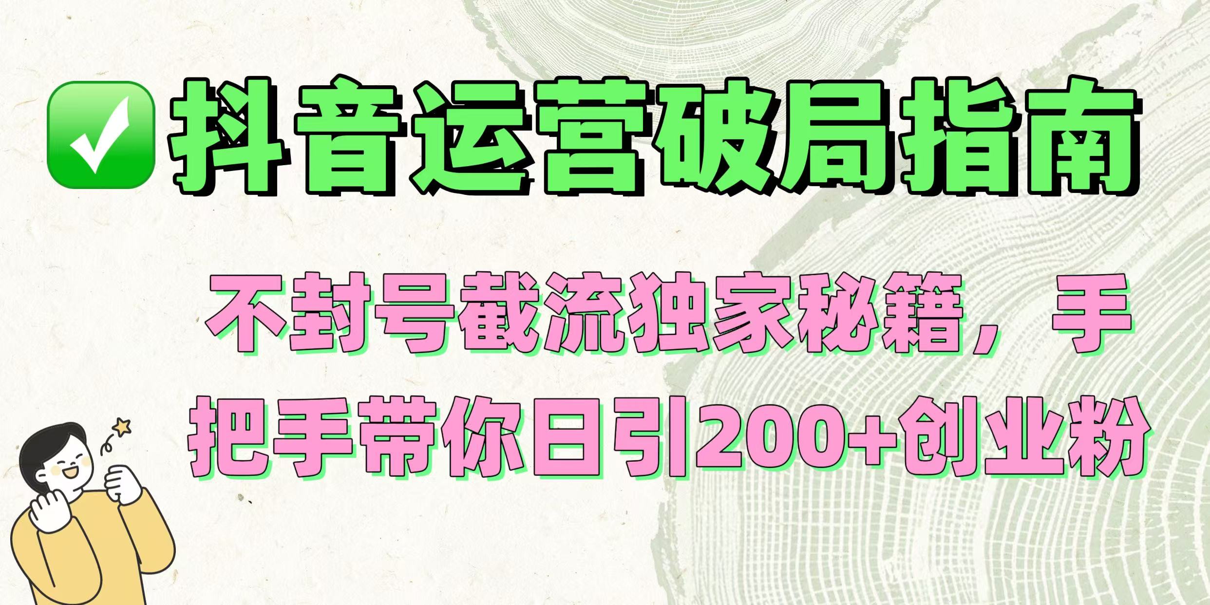 抖音运营破局指南！不封号截流独家秘籍，手把手带你日引200+创业粉-玖儿的学习笔记