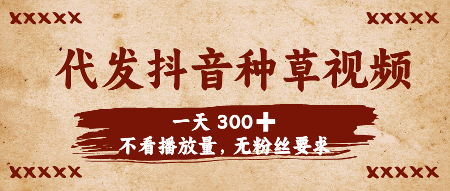 代发抖音种草视频，一天300➕，不看播放量，无粉丝要求-玖儿的学习笔记