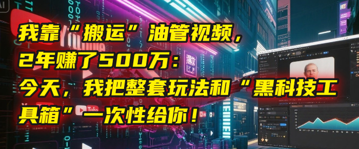 我靠“搬运”油管视频，2年赚了500万：今天，我把整套玩法和“黑科技工具箱”一次性给你！-玖儿的学习笔记