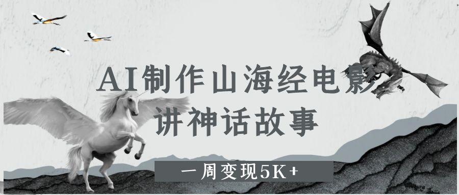 AI制作山海经电影，讲神话故事，一周变现5K+-玖儿的学习笔记