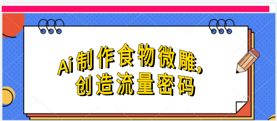 Ai制作食物微雕，创造流量密码，实现日入几张-玖儿的学习笔记