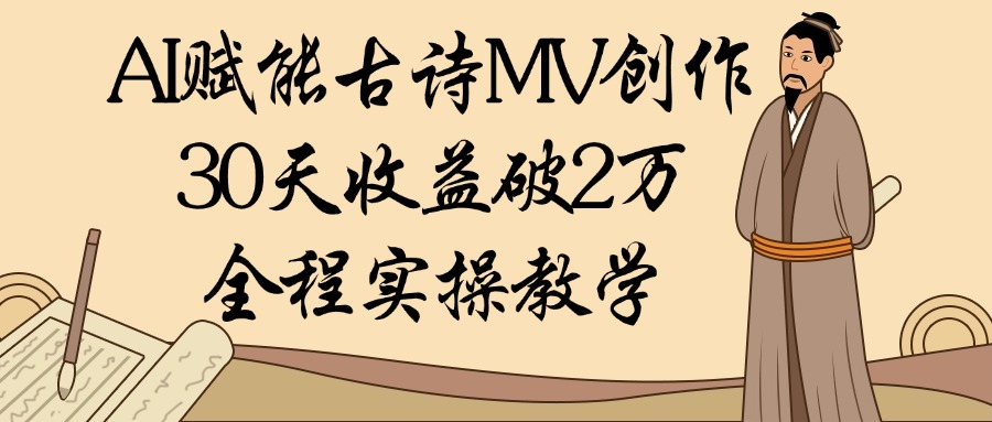 AI赋能古诗MV创作：30天收益破2万，全程实操教学-玖儿的学习笔记