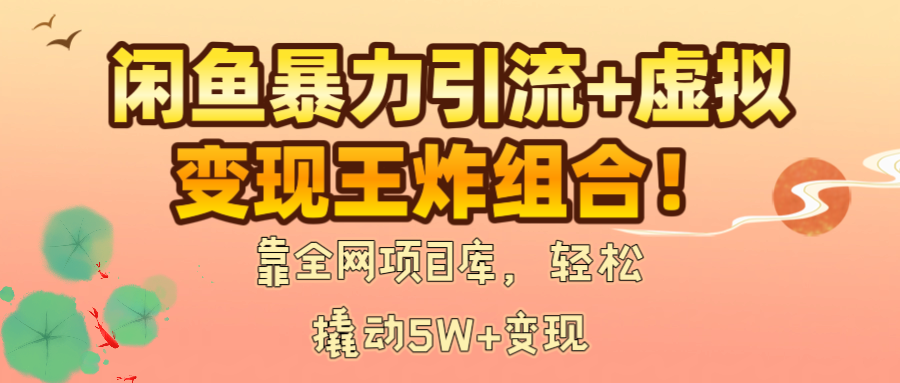 闲鱼暴力引流+虚拟变现王炸组合！靠全网项目库，轻松撬动5W+变现-玖儿的学习笔记