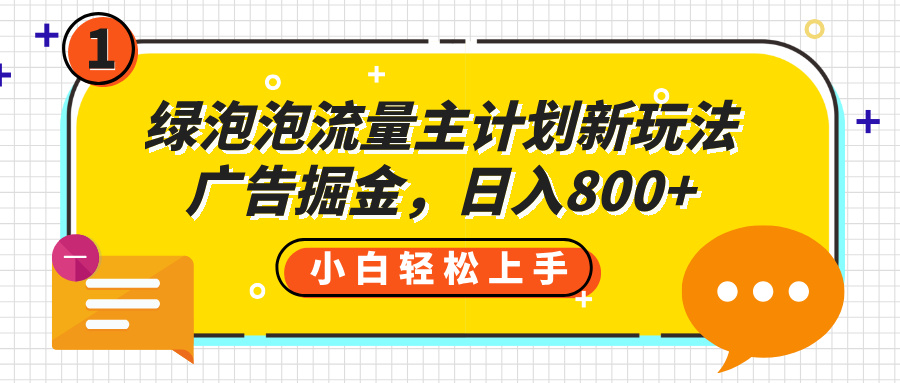 绿泡泡流量主计划新玩法，广告掘金，日入800+-玖儿的学习笔记