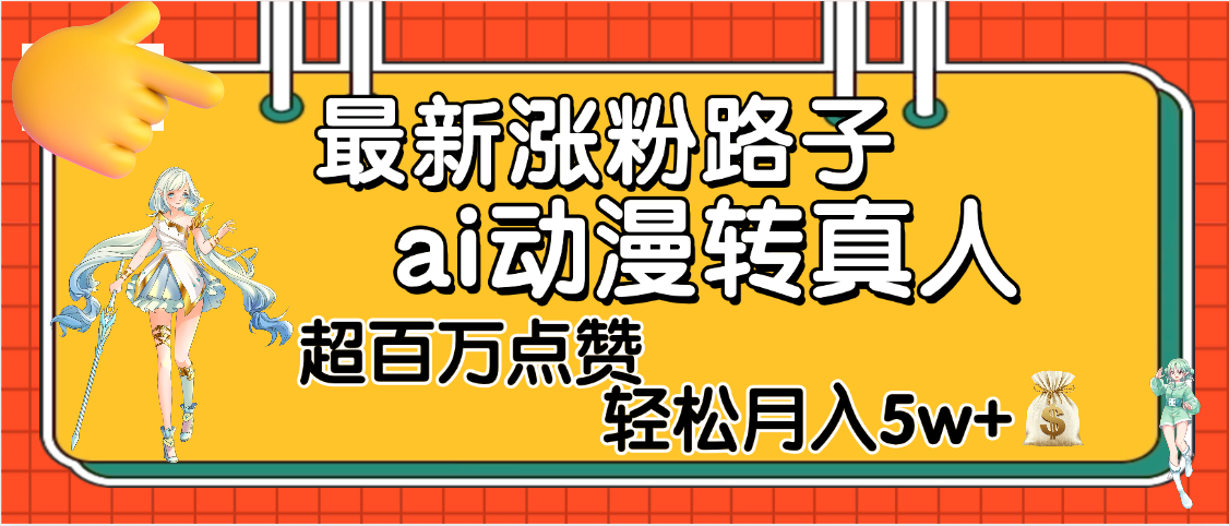 【揭秘】最新涨粉野路子，ai动漫转真人，超百万点赞，轻松月入5W+-玖儿的学习笔记