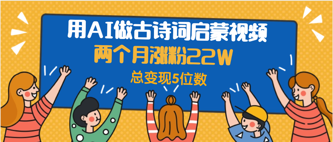 用AI做古诗词启蒙视频，两个月涨粉22W，总变现5位数-玖儿的学习笔记
