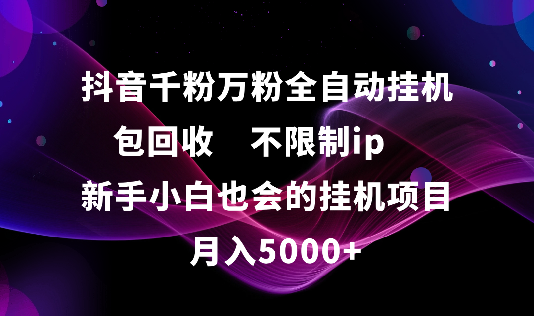 抖音千粉万粉全自动挂机，包回收，不限制ip，新手小白也会的批量挂机，月入5000+-玖儿的学习笔记
